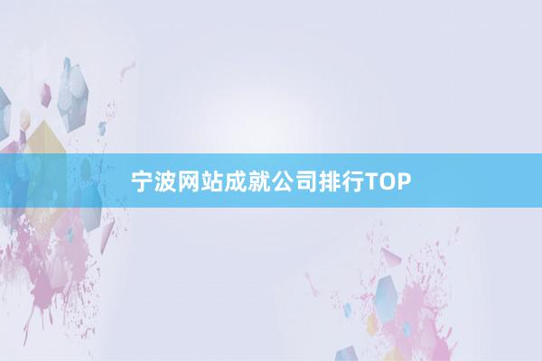 宁波网站成就公司排行TOP